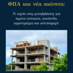 ΦΠΑ και νέα ακίνητα: Τι ισχύει στις μεταβιβάσεις για πρώτη κατοικία, οικόπεδα, αγροτεμάχια και αντιπαροχή.