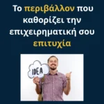 Το περιβάλλον που καθορίζει την επιχειρηματική σου επιτυχία