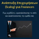 Ανάπτυξη Επιχειρήσεων (Scaling) για Freelancers: Πως κερδίζετε, εγκαταλείποντας το σπίτι και αναπτύσσοντας την ομάδα σας
